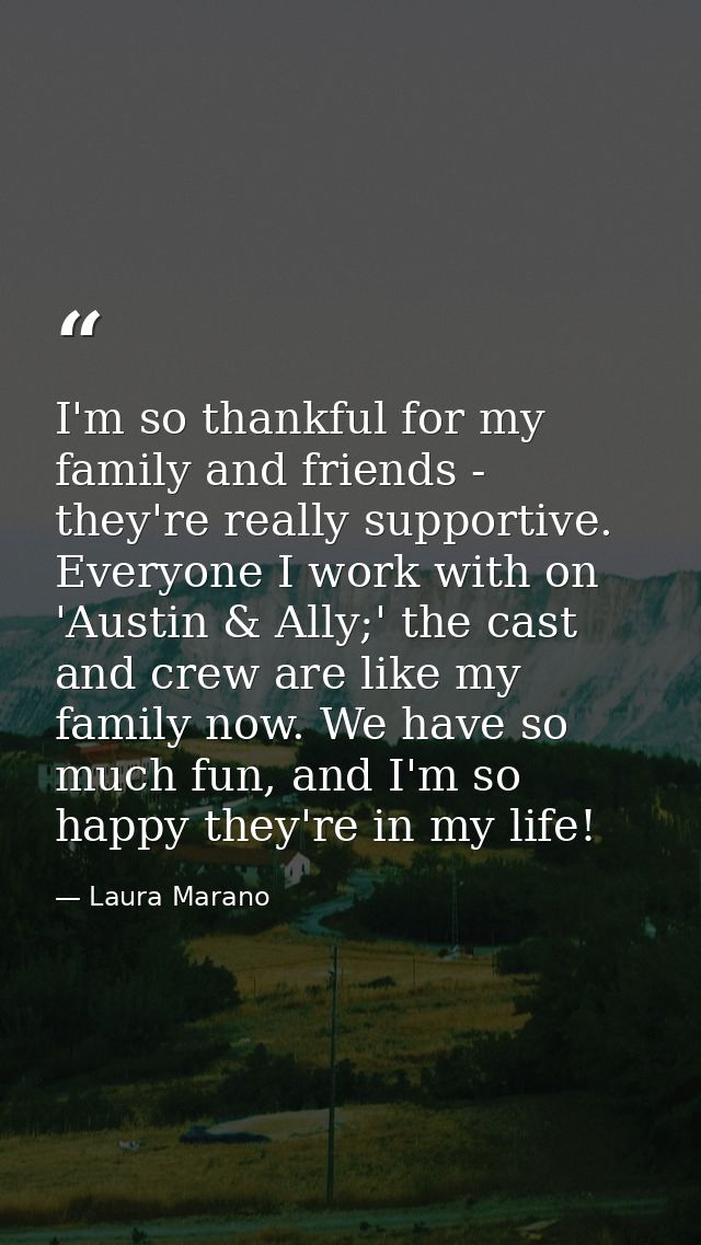 I'm so thankful for my family and friends - they're really supportive. Everyone I work with on 'Austin & Ally;' the cast — Laura Marano