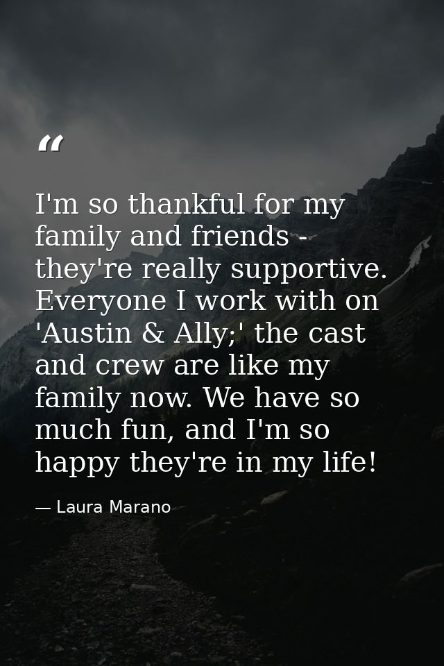 I'm so thankful for my family and friends - they're really supportive. Everyone I work with on 'Austin & Ally;' the cast — Laura Marano