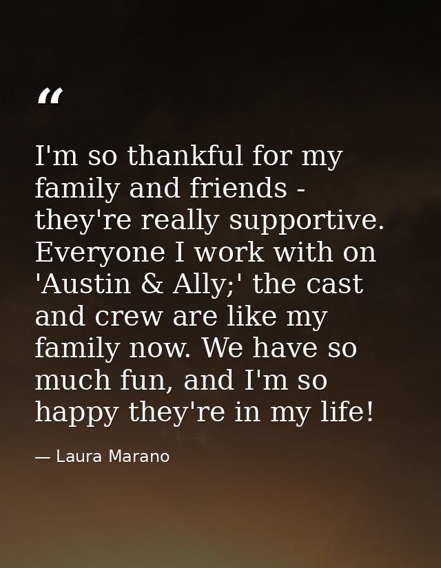 I'm so thankful for my family and friends - they're really supportive. Everyone I work with on 'Austin & Ally;' the cast — Laura Marano