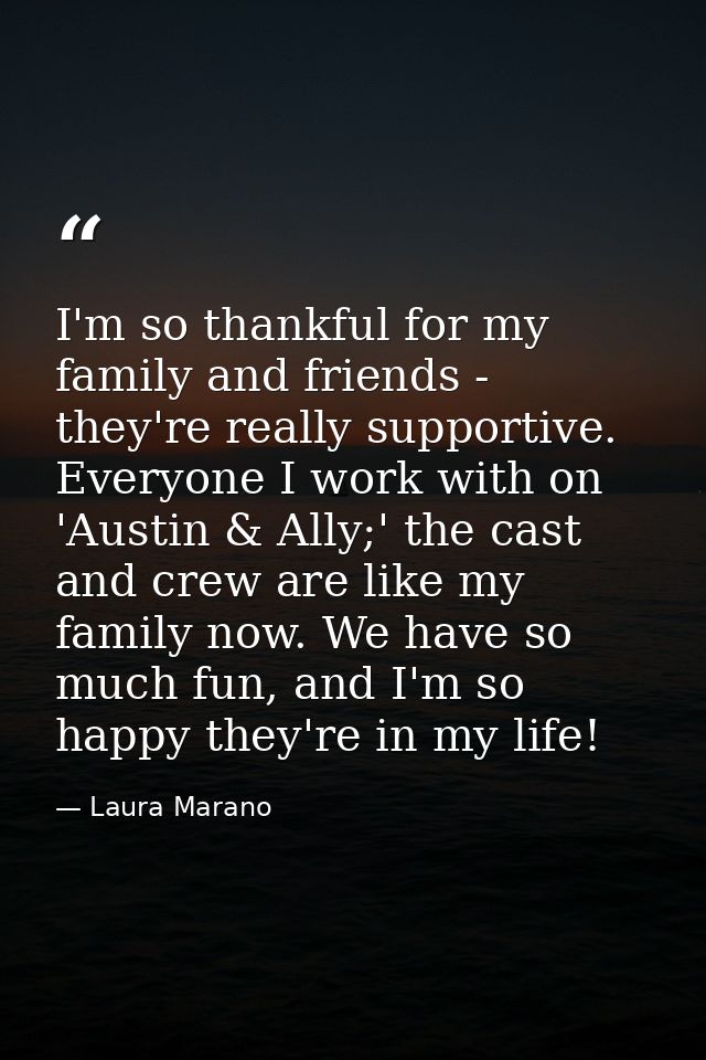 I'm so thankful for my family and friends - they're really supportive. Everyone I work with on 'Austin & Ally;' the cast — Laura Marano