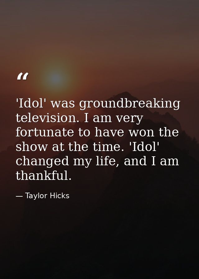 'Idol' was groundbreaking television. I am very fortunate to have won the show at the time. 'Idol' changed my life, and  — Taylor Hicks