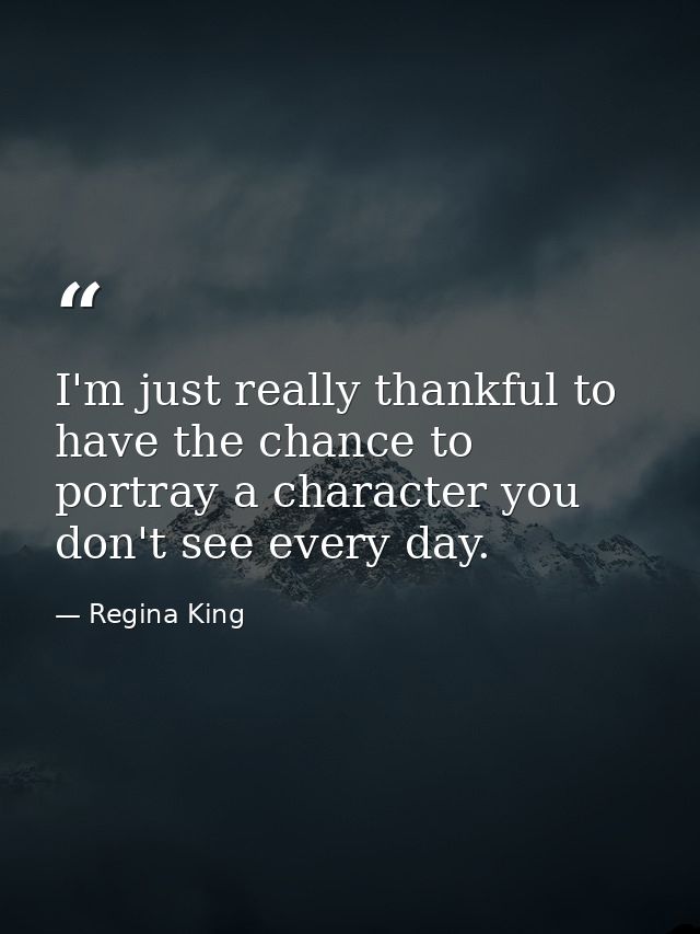 I'm just really thankful to have the chance to portray a character you don't see every day. — Regina King
