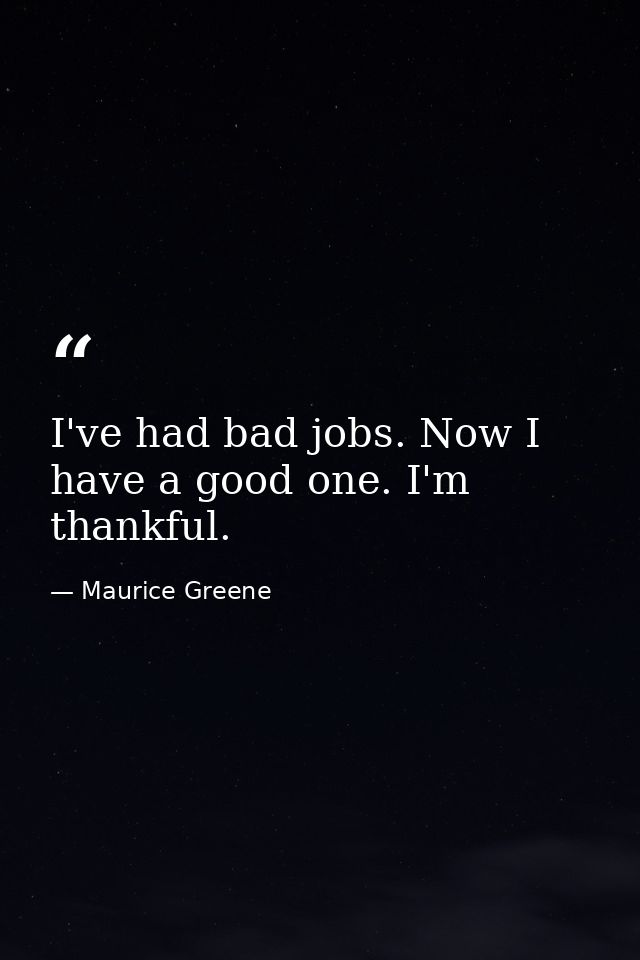 I've had bad jobs. Now I have a good one. I'm thankful. — Maurice Greene