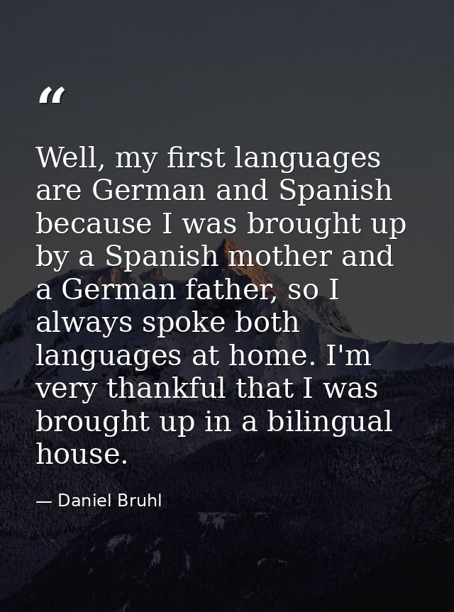 Well, my first languages are German and Spanish because I was brought up by a Spanish mother and a German father, so I a — Daniel Bruhl