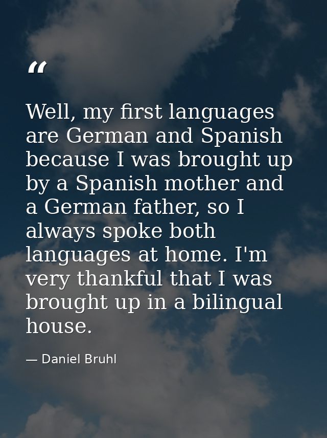 Well, my first languages are German and Spanish because I was brought up by a Spanish mother and a German father, so I a — Daniel Bruhl