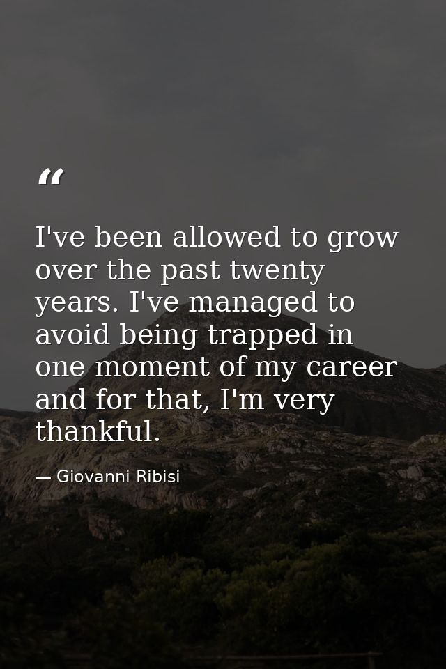 I've been allowed to grow over the past twenty years. I've managed to avoid being trapped in one moment of my career and — Giovanni Ribisi