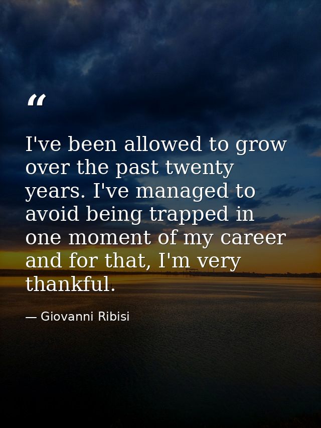 I've been allowed to grow over the past twenty years. I've managed to avoid being trapped in one moment of my career and — Giovanni Ribisi