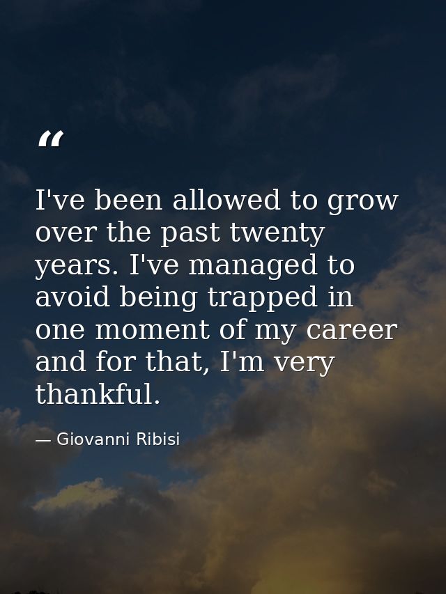 I've been allowed to grow over the past twenty years. I've managed to avoid being trapped in one moment of my career and — Giovanni Ribisi