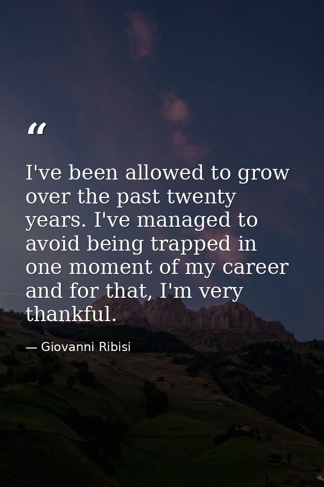 I've been allowed to grow over the past twenty years. I've managed to avoid being trapped in one moment of my career and — Giovanni Ribisi