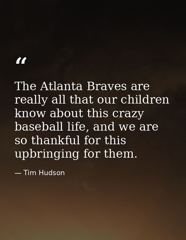The Atlanta Braves are really all that our children know about this crazy baseball life, and we are so thankful for this — Tim Hudson