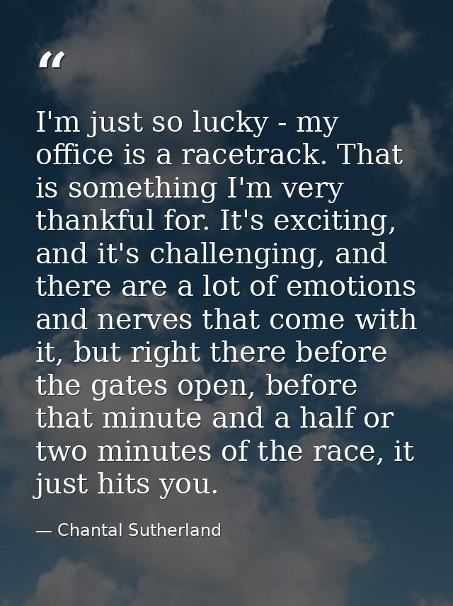 I'm just so lucky - my office is a racetrack. That is something I'm very thankful for. It's exciting, and it's challengi — Chantal Sutherland