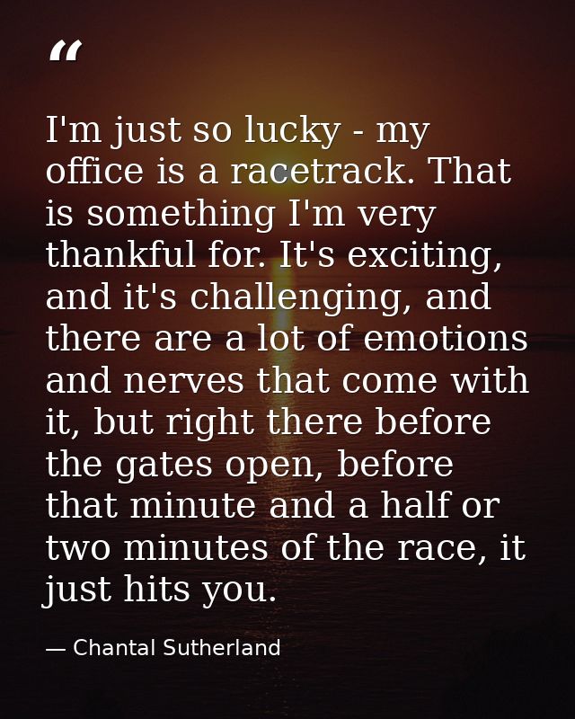 I'm just so lucky - my office is a racetrack. That is something I'm very thankful for. It's exciting, and it's challengi — Chantal Sutherland
