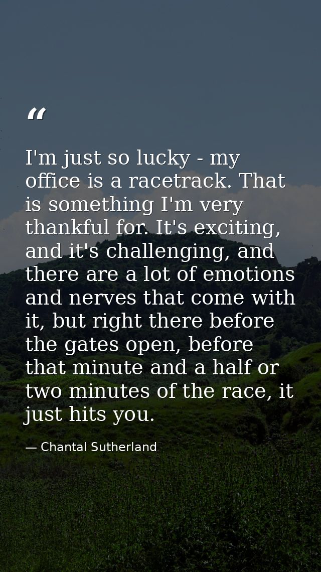 I'm just so lucky - my office is a racetrack. That is something I'm very thankful for. It's exciting, and it's challengi — Chantal Sutherland