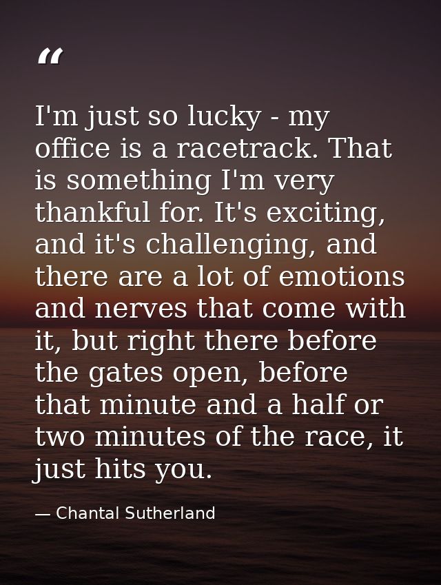 I'm just so lucky - my office is a racetrack. That is something I'm very thankful for. It's exciting, and it's challengi — Chantal Sutherland
