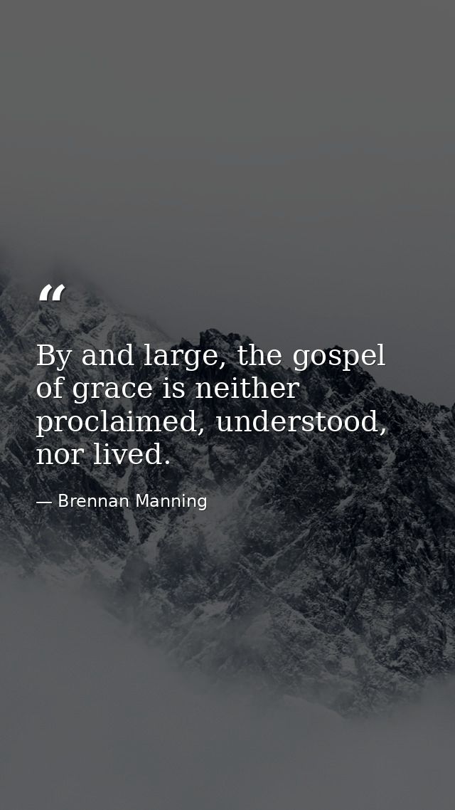 By and large, the gospel of grace is neither proclaimed, understood, nor lived. — Brennan Manning