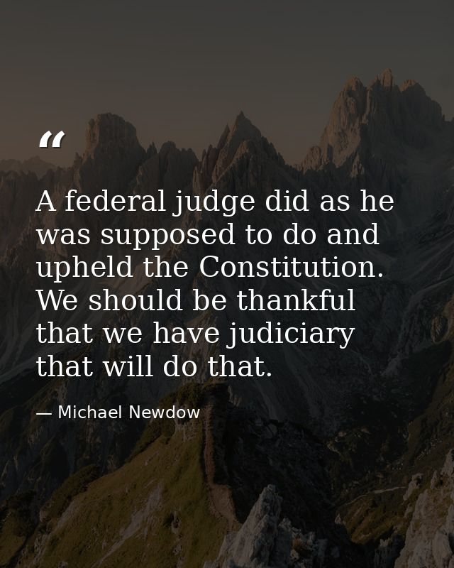A federal judge did as he was supposed to do and upheld the Constitution. We should be thankful that we have judiciary t — Michael Newdow