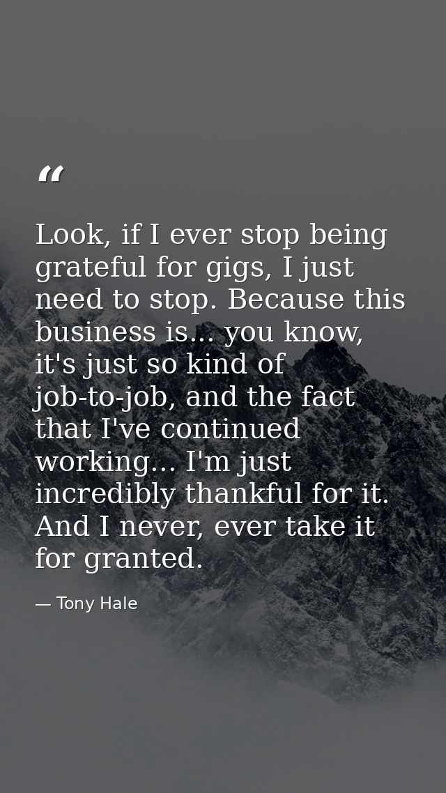 Look, if I ever stop being grateful for gigs, I just need to stop. Because this business is... you know, it's just so ki — Tony Hale