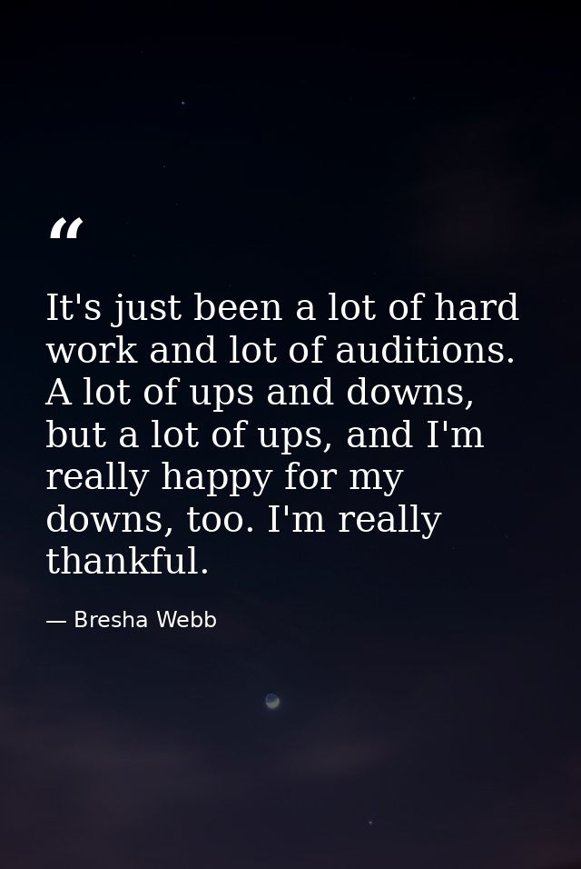 It's just been a lot of hard work and lot of auditions. A lot of ups and downs, but a lot of ups, and I'm really happy f — Bresha Webb