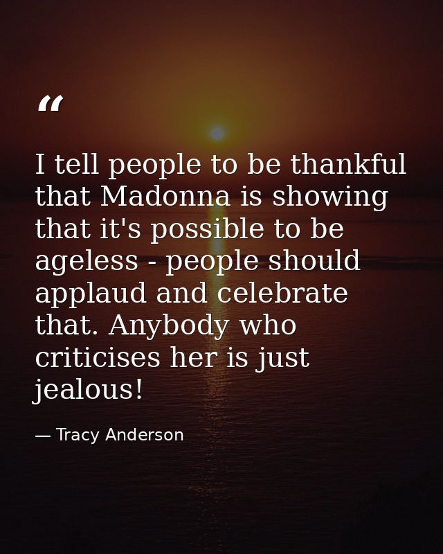I tell people to be thankful that Madonna is showing that it's possible to be ageless - people should applaud and celebr — Tracy Anderson