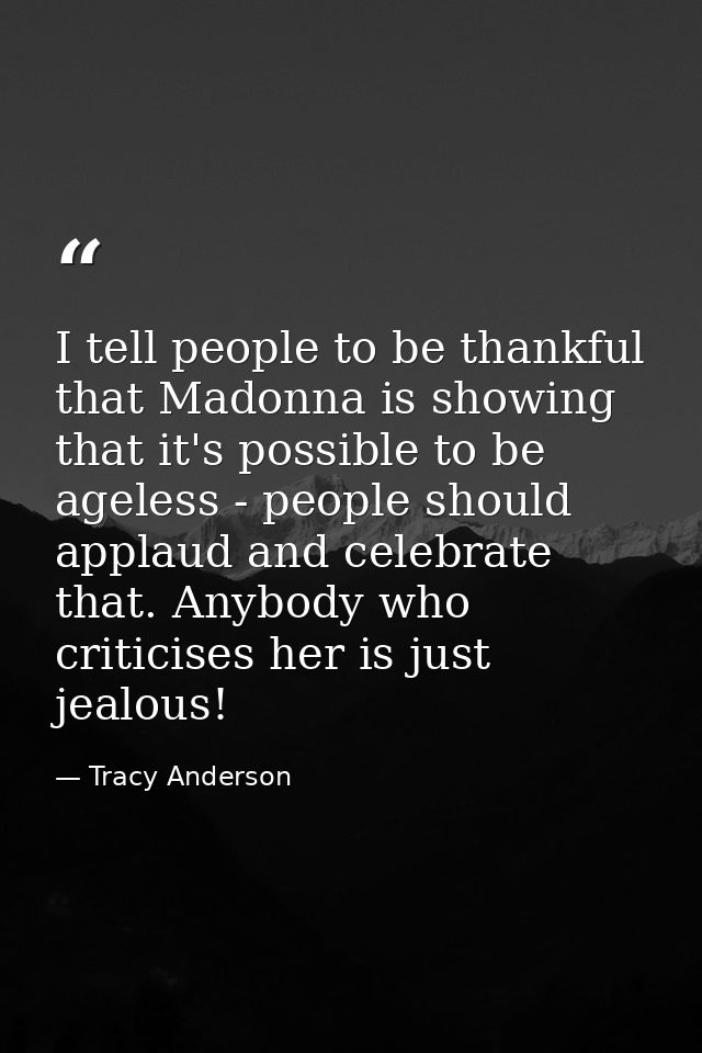 I tell people to be thankful that Madonna is showing that it's possible to be ageless - people should applaud and celebr — Tracy Anderson
