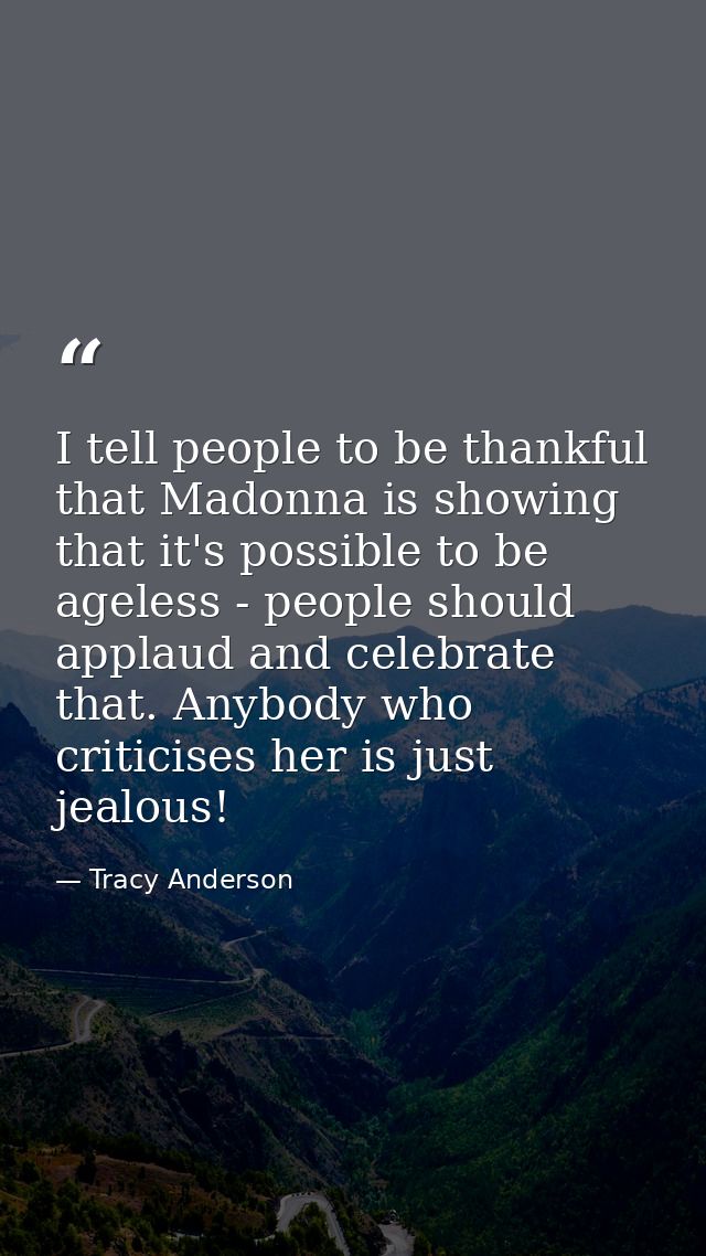 I tell people to be thankful that Madonna is showing that it's possible to be ageless - people should applaud and celebr — Tracy Anderson