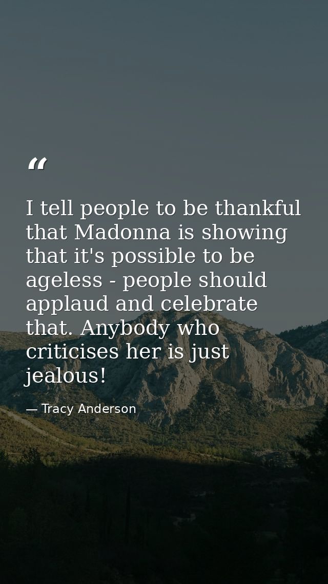 I tell people to be thankful that Madonna is showing that it's possible to be ageless - people should applaud and celebr — Tracy Anderson