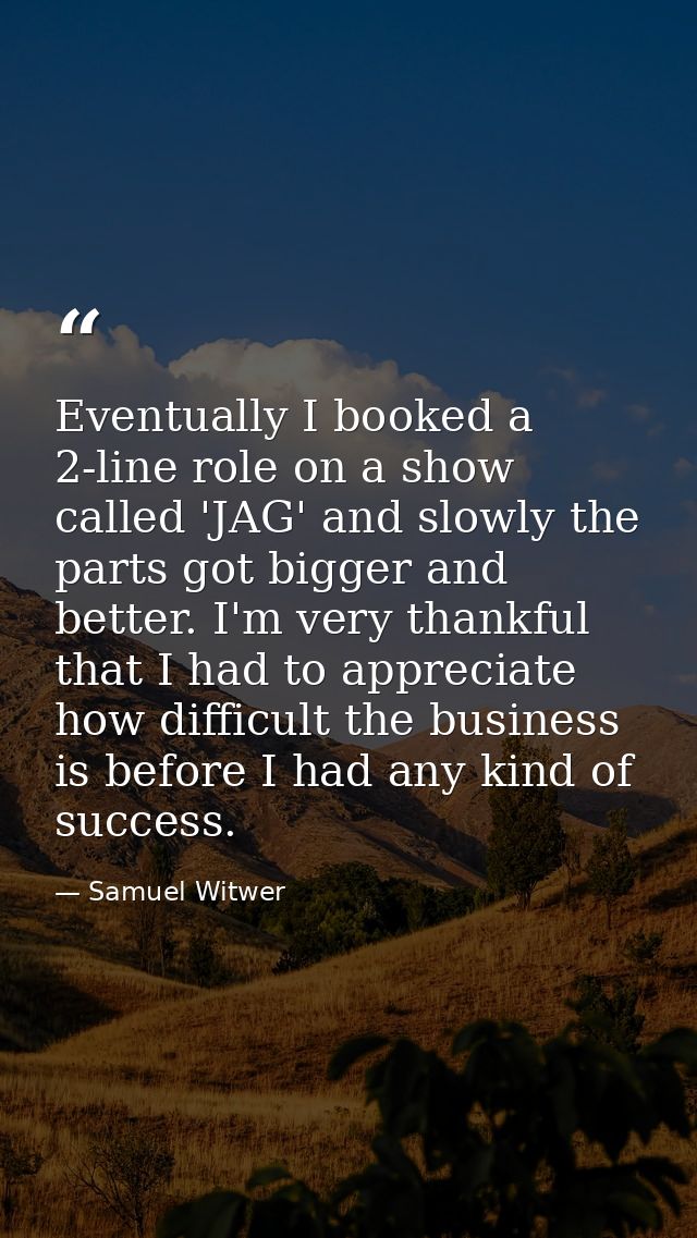 Eventually I booked a 2-line role on a show called 'JAG' and slowly the parts got bigger and better. I'm very thankful t — Samuel Witwer