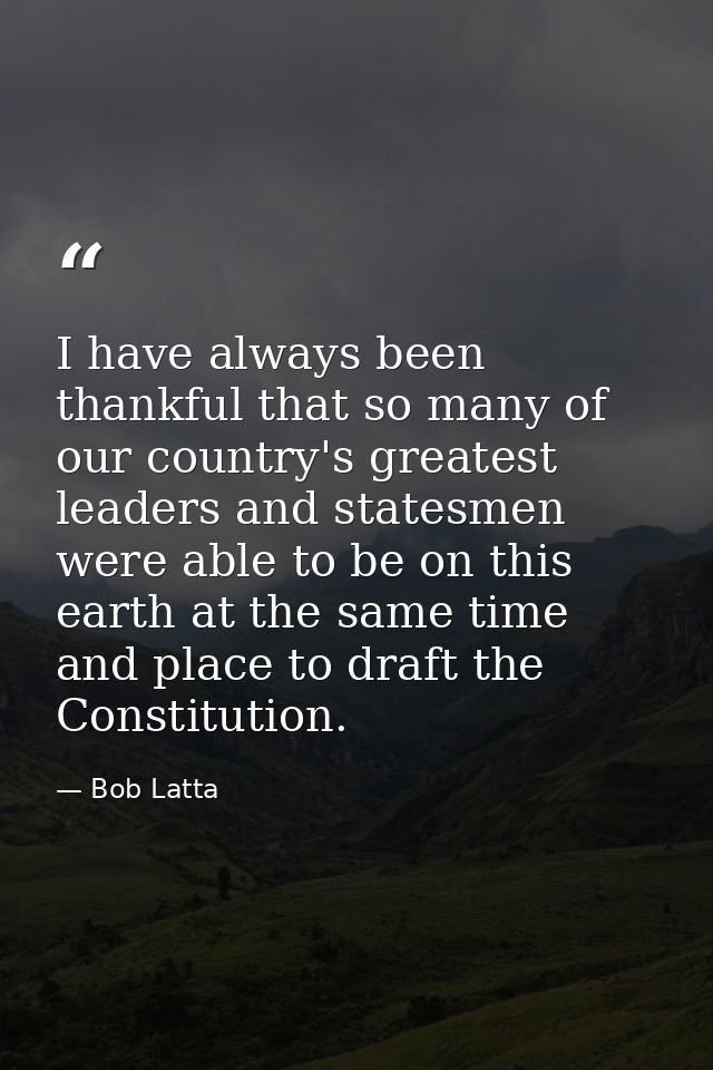 I have always been thankful that so many of our country's greatest leaders and statesmen were able to be on this earth a — Bob Latta