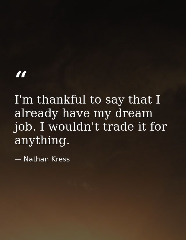 I'm thankful to say that I already have my dream job. I wouldn't trade it for anything. — Nathan Kress