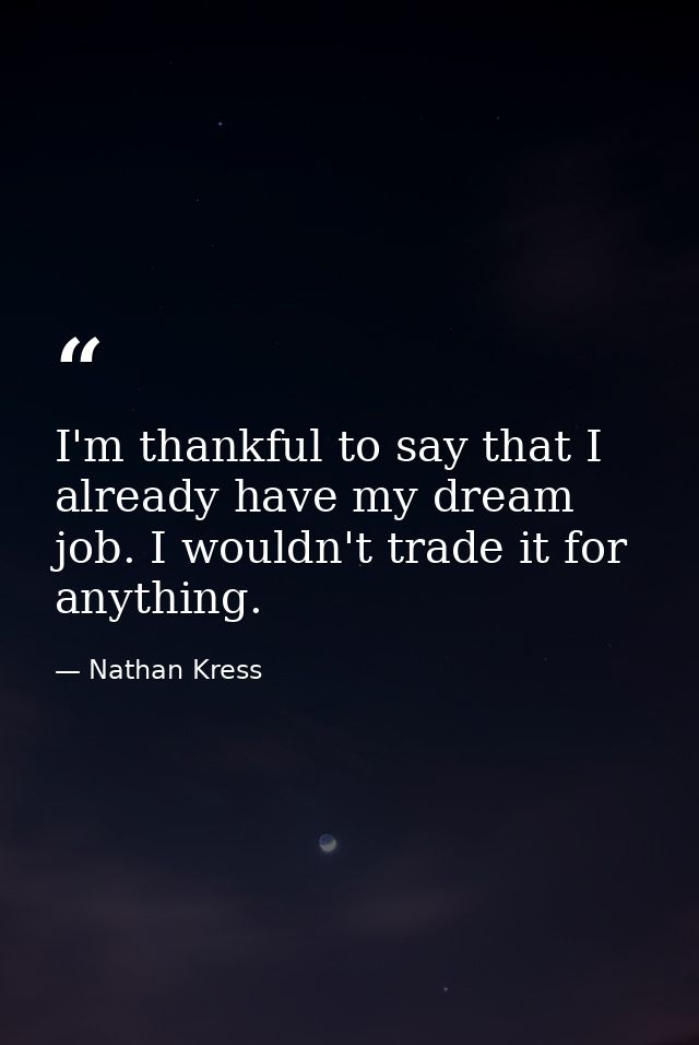 I'm thankful to say that I already have my dream job. I wouldn't trade it for anything. — Nathan Kress