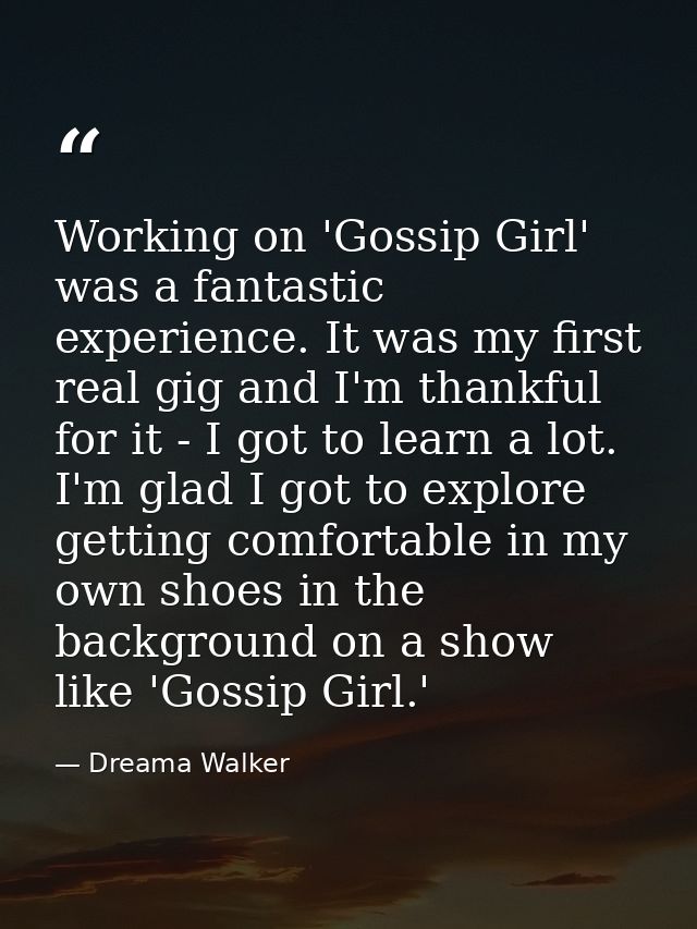 Working on 'Gossip Girl' was a fantastic experience. It was my first real gig and I'm thankful for it - I got to learn a — Dreama Walker