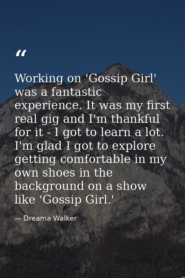 Working on 'Gossip Girl' was a fantastic experience. It was my first real gig and I'm thankful for it - I got to learn a — Dreama Walker