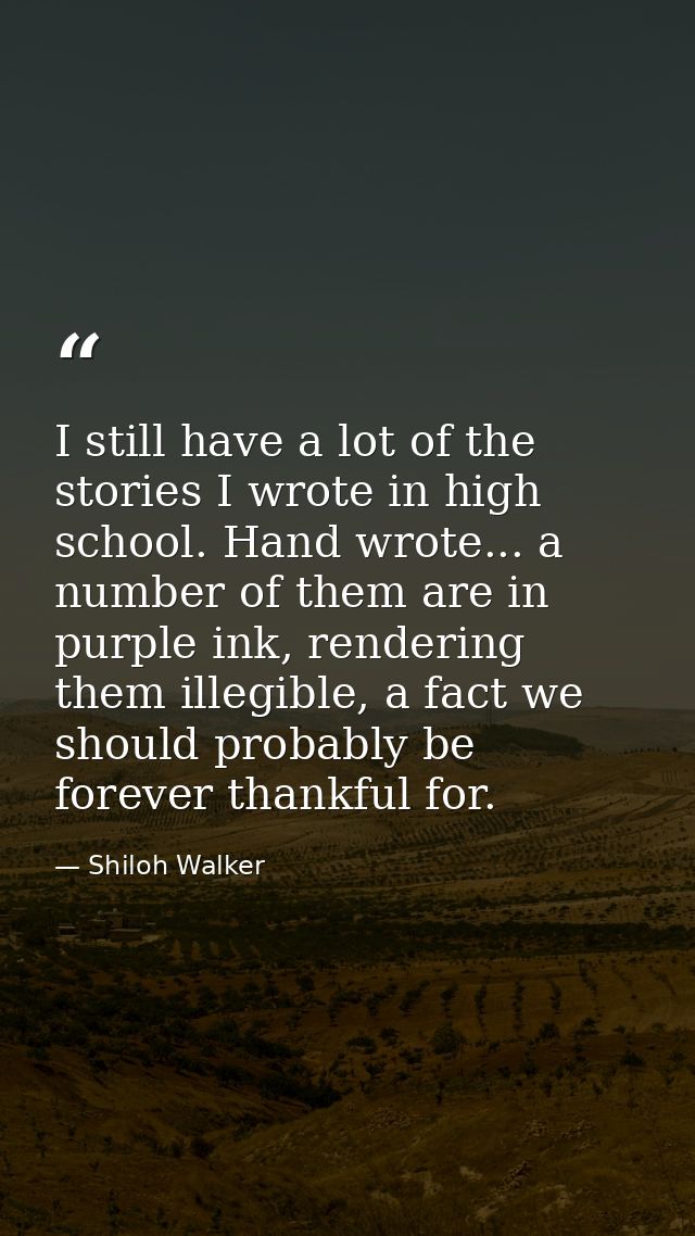 I still have a lot of the stories I wrote in high school. Hand wrote... a number of them are in purple ink, rendering th — Shiloh Walker