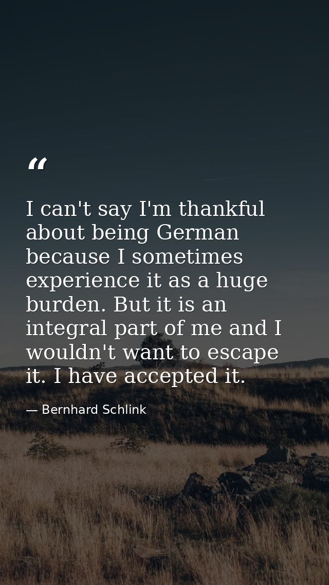 I can't say I'm thankful about being German because I sometimes experience it as a huge burden. But it is an integral pa — Bernhard Schlink