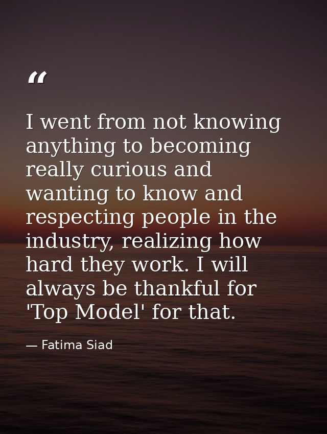 I went from not knowing anything to becoming really curious and wanting to know and respecting people in the industry, r — Fatima Siad