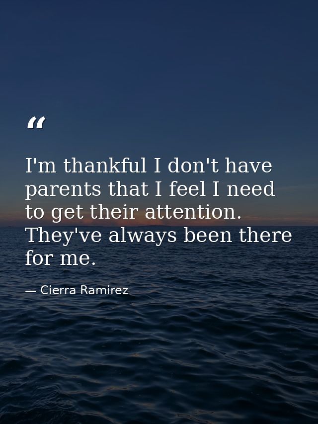 I'm thankful I don't have parents that I feel I need to get their attention. They've always been there for me. — Cierra Ramirez