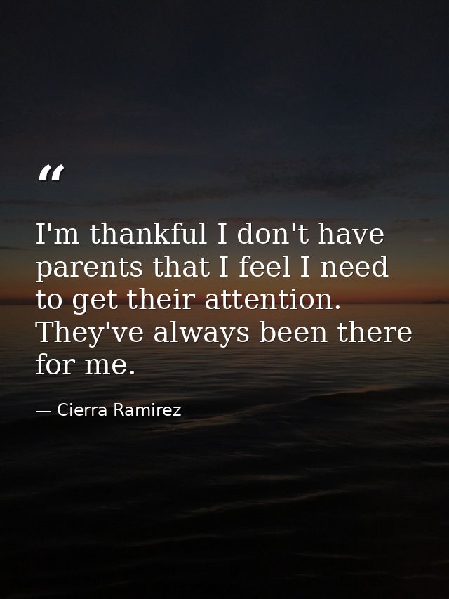 I'm thankful I don't have parents that I feel I need to get their attention. They've always been there for me. — Cierra Ramirez