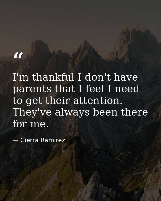 I'm thankful I don't have parents that I feel I need to get their attention. They've always been there for me. — Cierra Ramirez