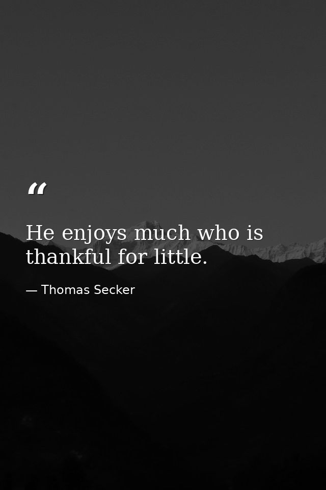 He enjoys much who is thankful for little. — Thomas Secker