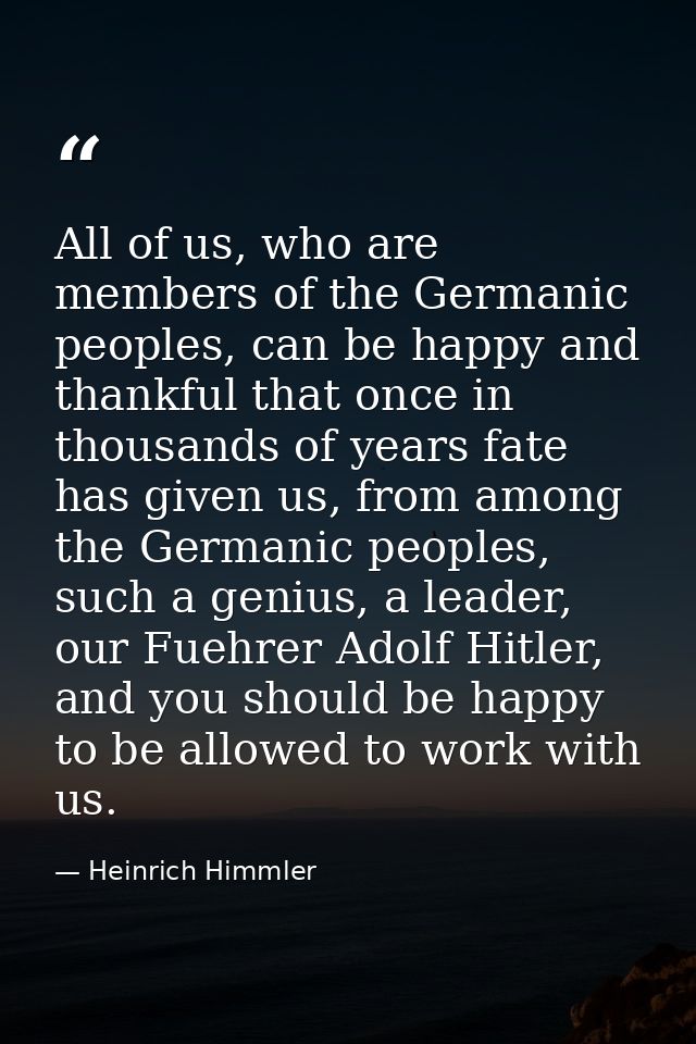 All of us, who are members of the Germanic peoples, can be happy and thankful that once in thousands of years fate has g — Heinrich Himmler