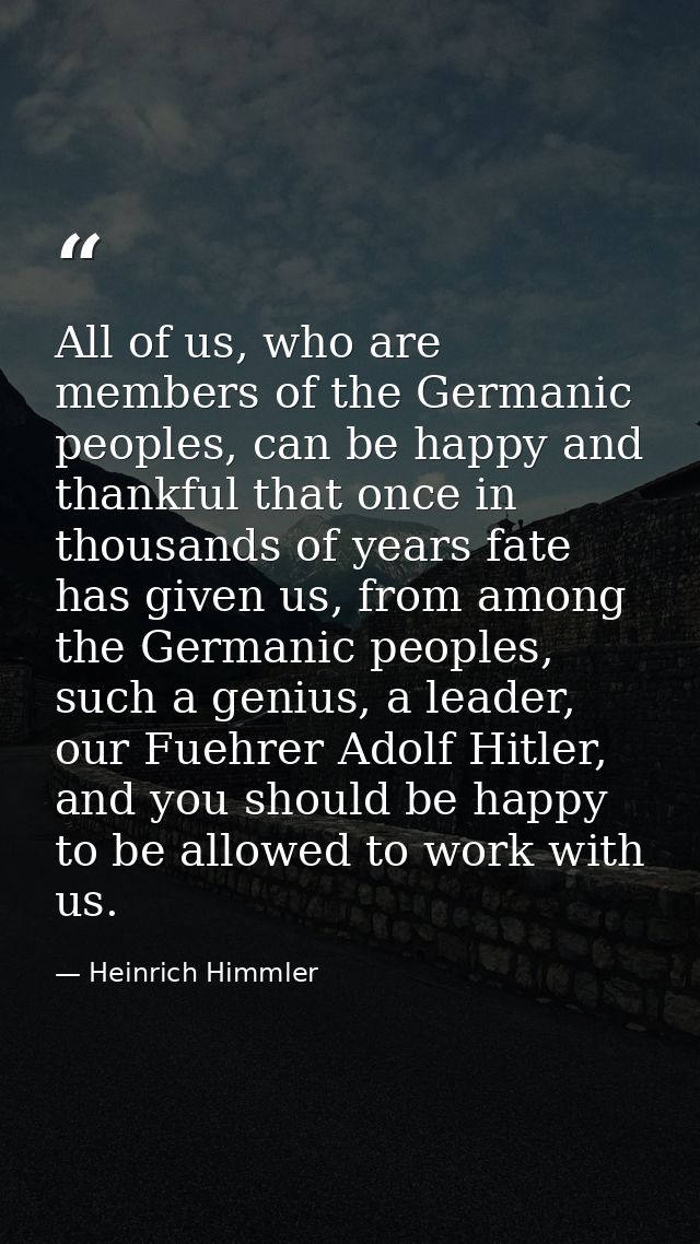 All of us, who are members of the Germanic peoples, can be happy and thankful that once in thousands of years fate has g — Heinrich Himmler
