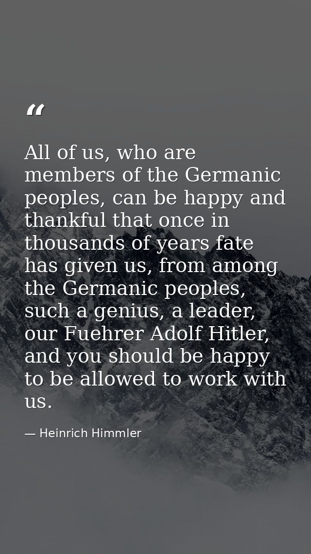 All of us, who are members of the Germanic peoples, can be happy and thankful that once in thousands of years fate has g — Heinrich Himmler