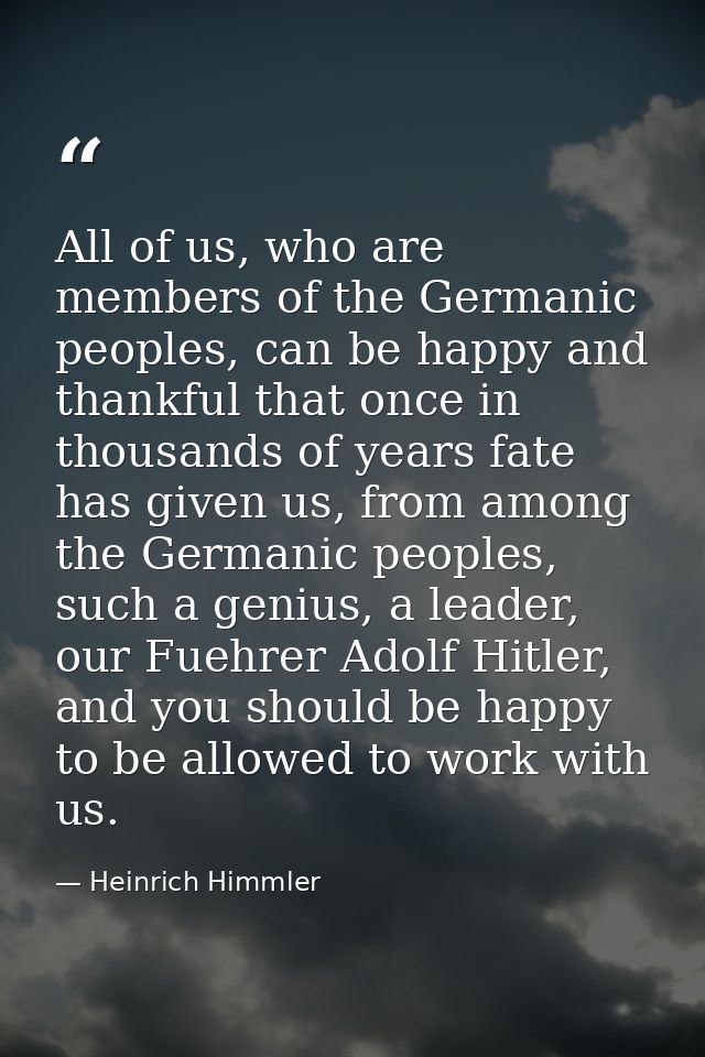 All of us, who are members of the Germanic peoples, can be happy and thankful that once in thousands of years fate has g — Heinrich Himmler