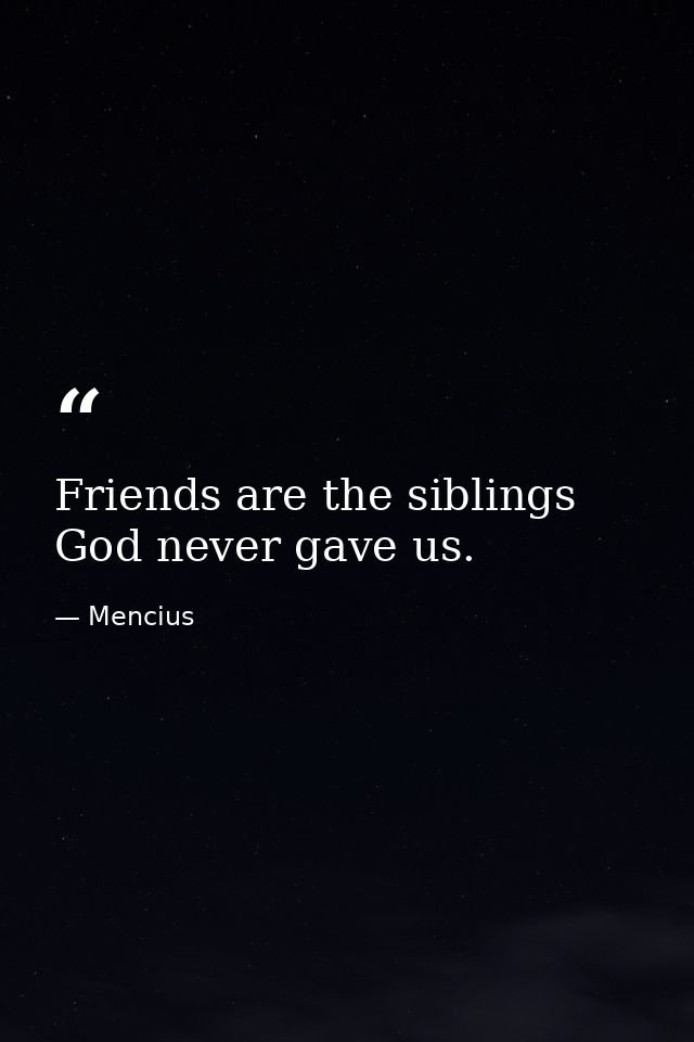 Friends are the siblings God never gave us. — Mencius