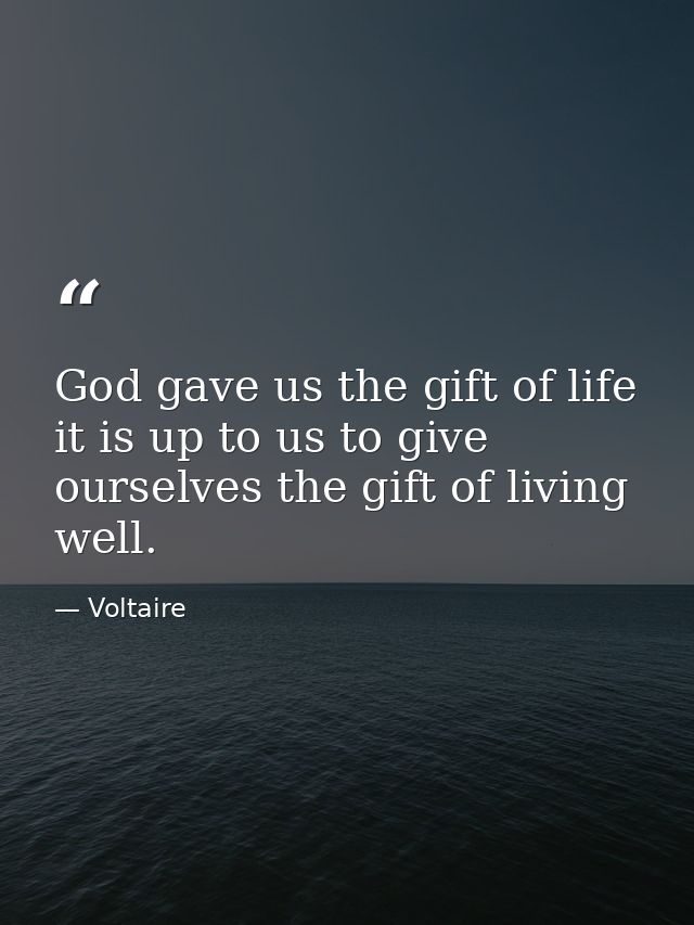 God gave us the gift of life it is up to us to give ourselves the gift of living well. — Voltaire