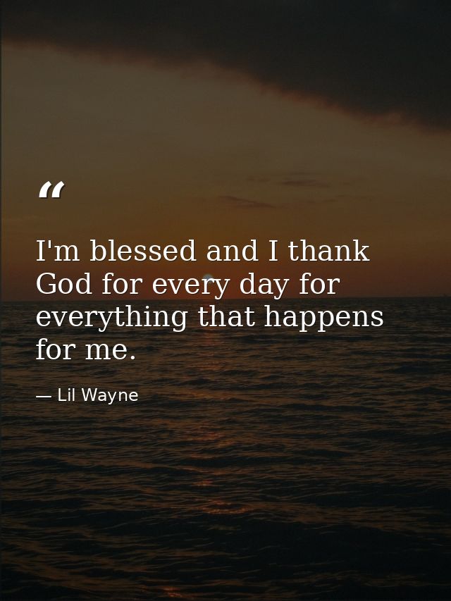 I'm blessed and I thank God for every day for everything that happens for me. — Lil Wayne