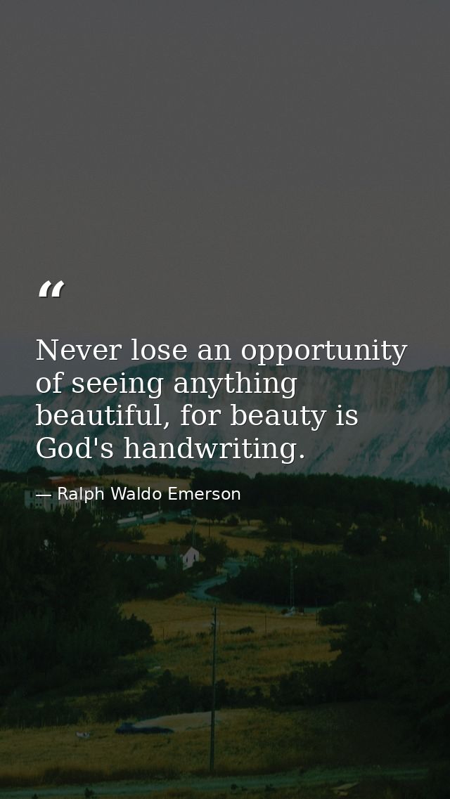 Never lose an opportunity of seeing anything beautiful, for beauty is God's handwriting. — Ralph Waldo Emerson