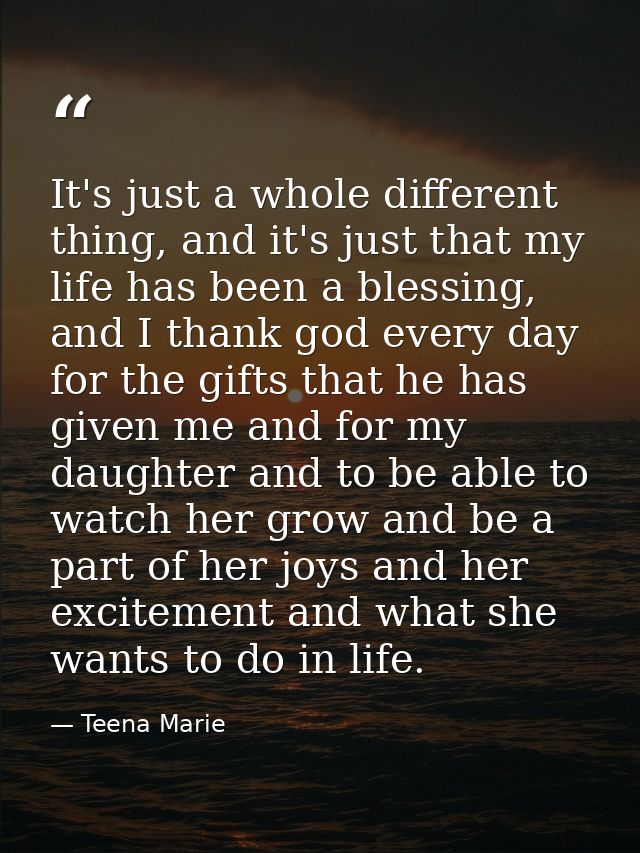 It's just a whole different thing, and it's just that my life has been a blessing, and I thank god every day for the gif — Teena Marie