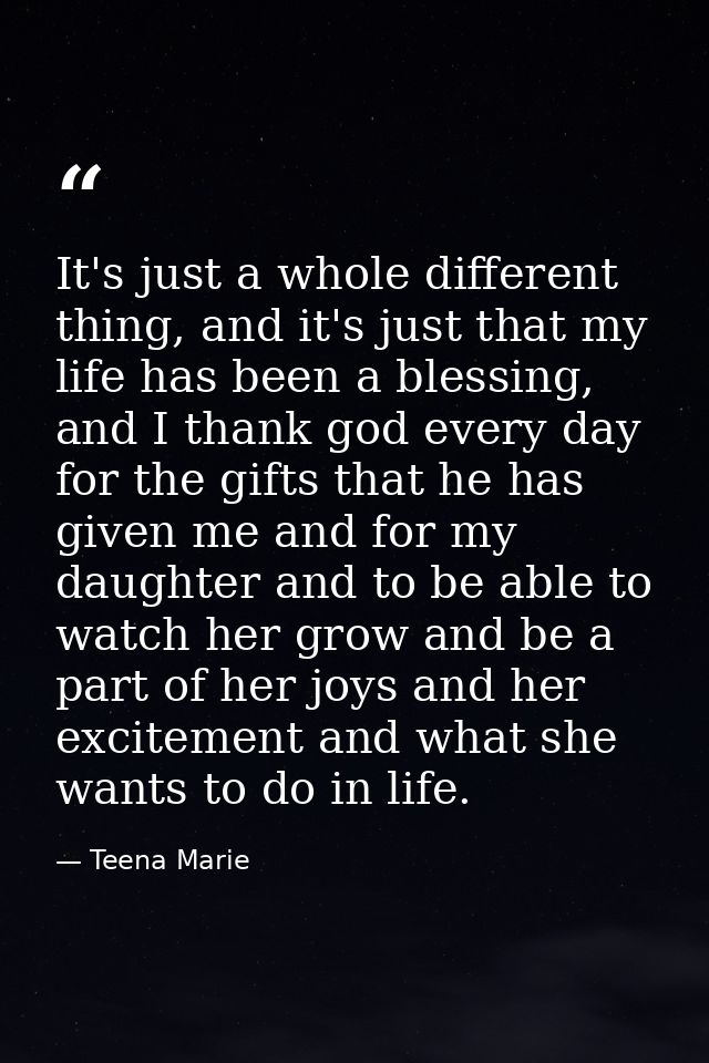 It's just a whole different thing, and it's just that my life has been a blessing, and I thank god every day for the gif — Teena Marie