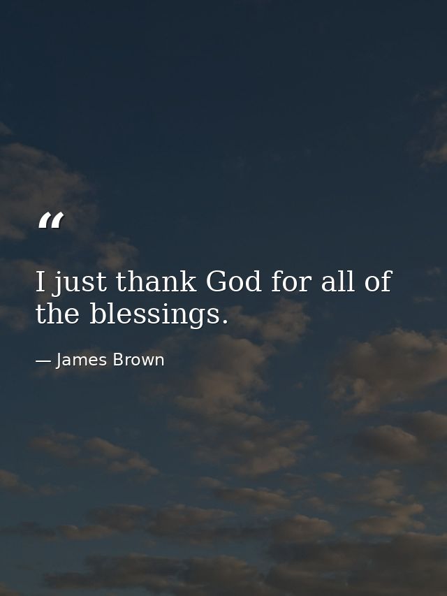 I just thank God for all of the blessings. — James Brown